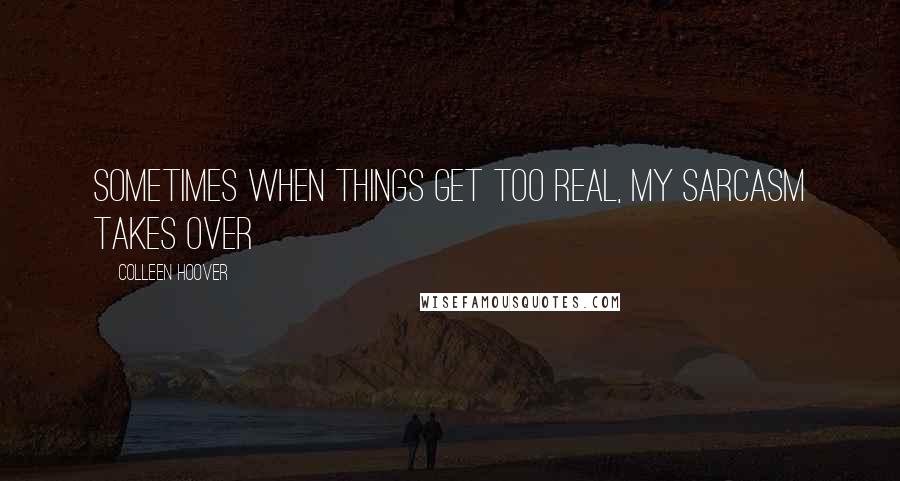 Colleen Hoover Quotes: Sometimes when things get too real, my sarcasm takes over