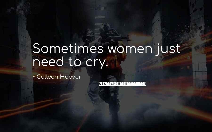 Colleen Hoover Quotes: Sometimes women just need to cry.