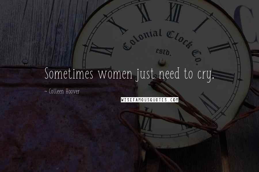 Colleen Hoover Quotes: Sometimes women just need to cry.