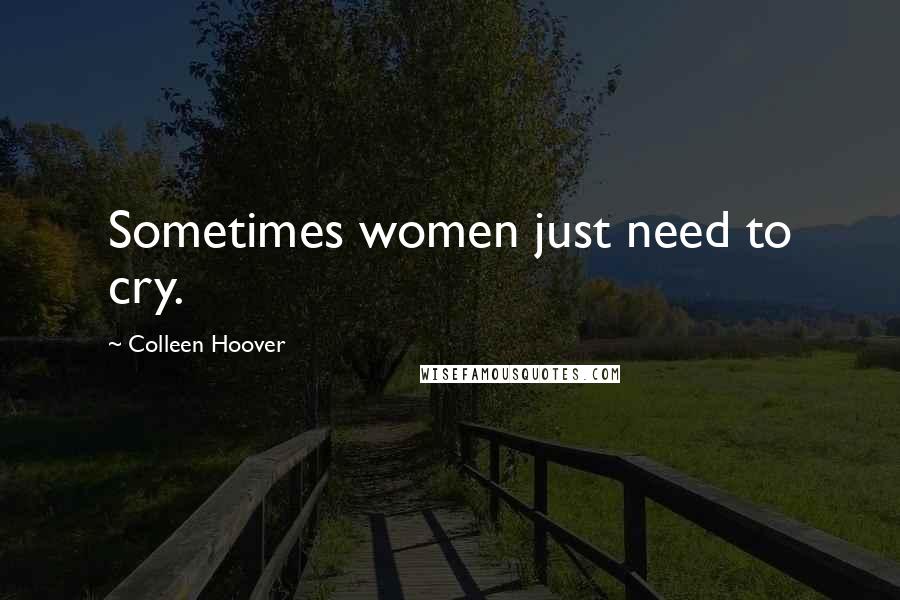 Colleen Hoover Quotes: Sometimes women just need to cry.