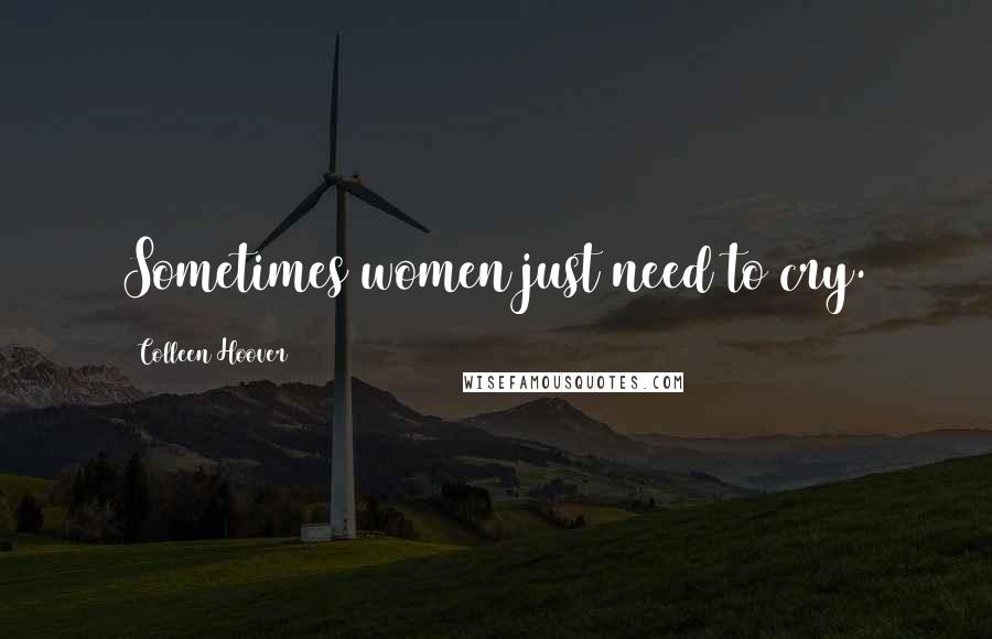 Colleen Hoover Quotes: Sometimes women just need to cry.