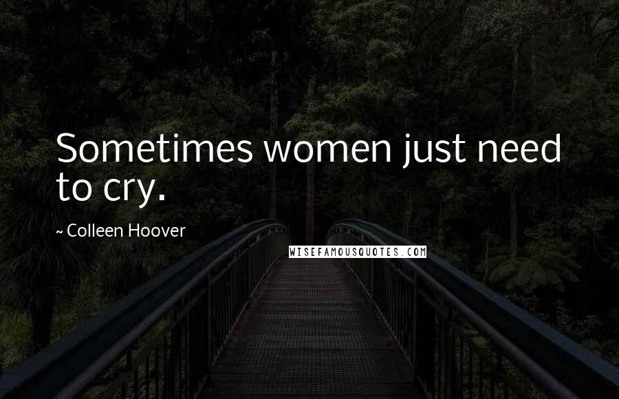 Colleen Hoover Quotes: Sometimes women just need to cry.