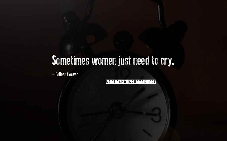 Colleen Hoover Quotes: Sometimes women just need to cry.