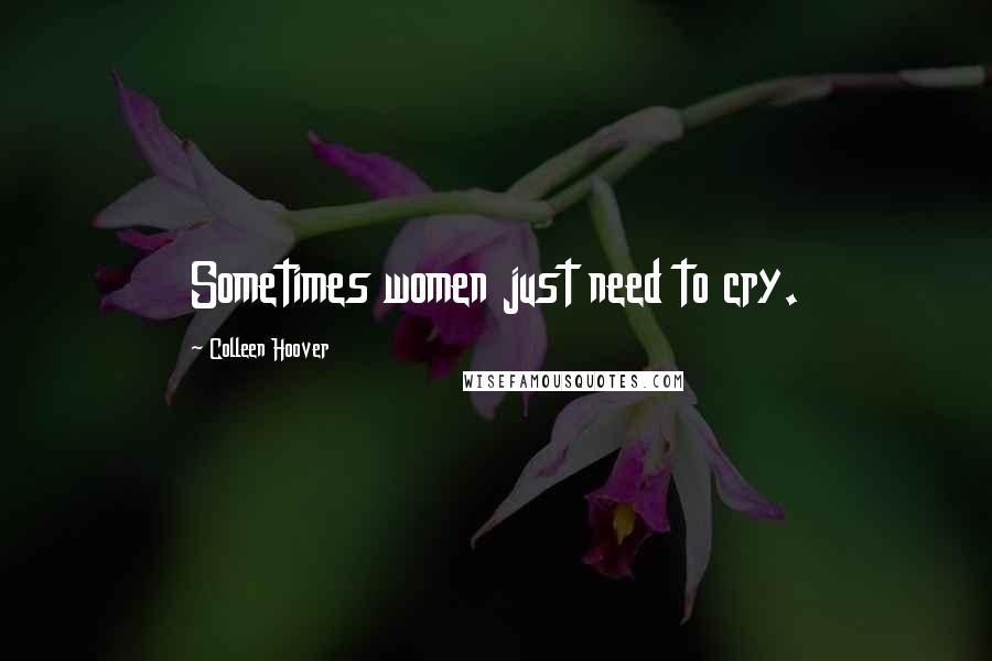 Colleen Hoover Quotes: Sometimes women just need to cry.