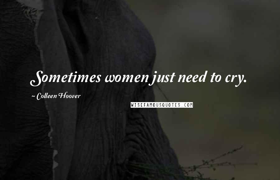 Colleen Hoover Quotes: Sometimes women just need to cry.