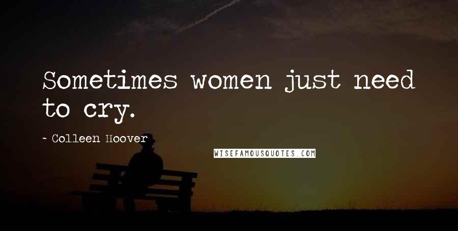 Colleen Hoover Quotes: Sometimes women just need to cry.