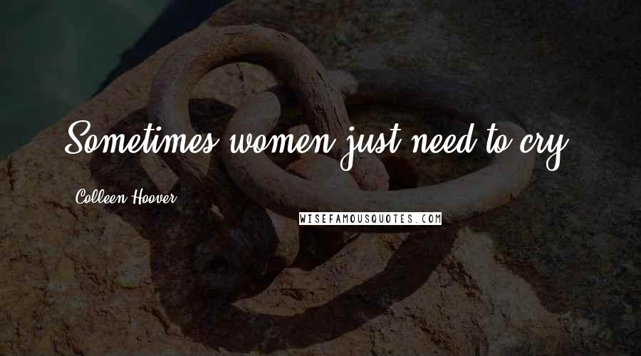 Colleen Hoover Quotes: Sometimes women just need to cry.