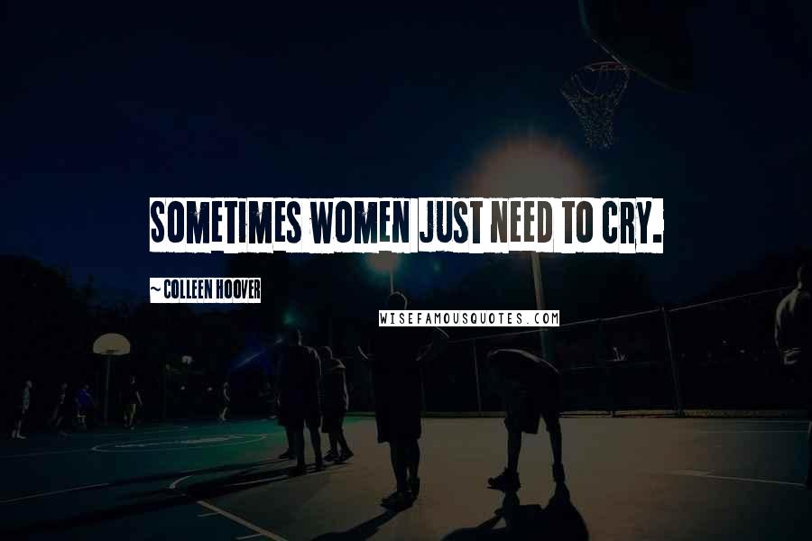 Colleen Hoover Quotes: Sometimes women just need to cry.