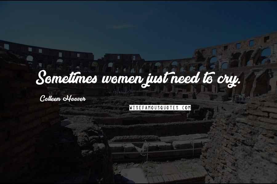 Colleen Hoover Quotes: Sometimes women just need to cry.