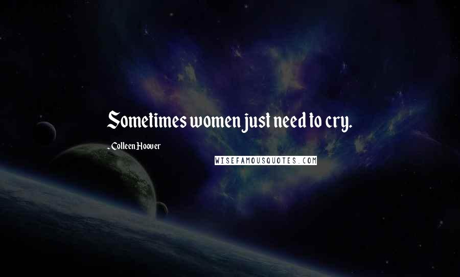 Colleen Hoover Quotes: Sometimes women just need to cry.