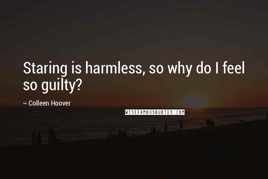 Colleen Hoover Quotes: Staring is harmless, so why do I feel so guilty?