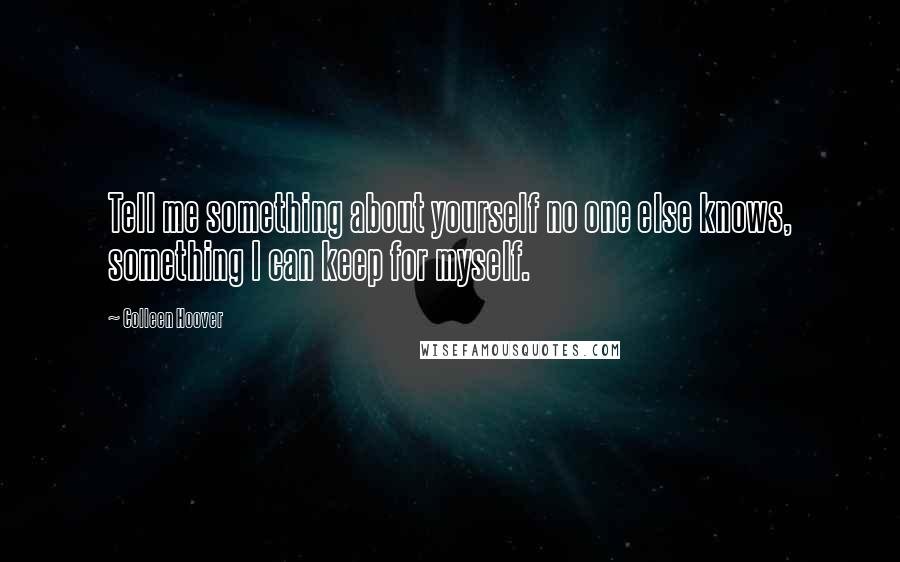 Colleen Hoover Quotes: Tell me something about yourself no one else knows, something I can keep for myself.