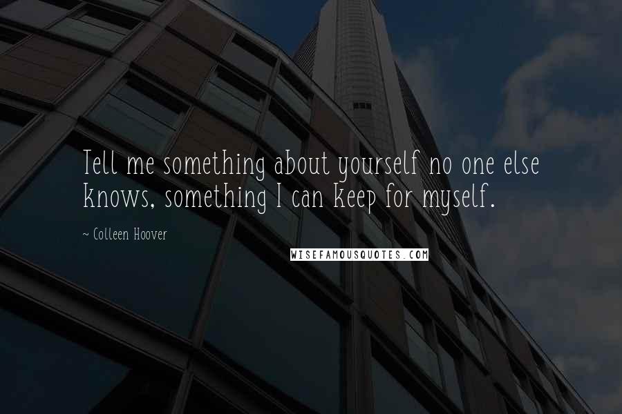 Colleen Hoover Quotes: Tell me something about yourself no one else knows, something I can keep for myself.