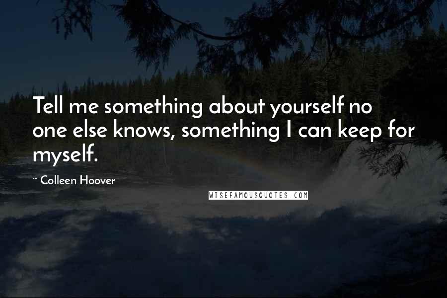 Colleen Hoover Quotes: Tell me something about yourself no one else knows, something I can keep for myself.