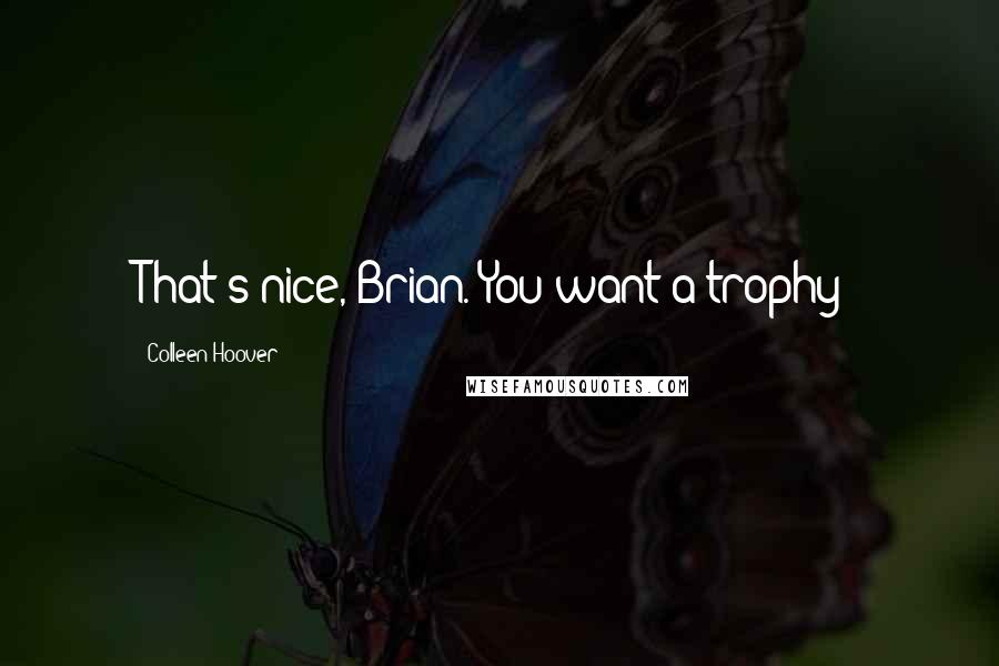 Colleen Hoover Quotes: That's nice, Brian. You want a trophy?