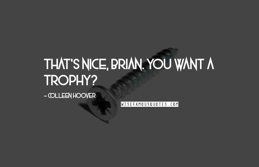 Colleen Hoover Quotes: That's nice, Brian. You want a trophy?