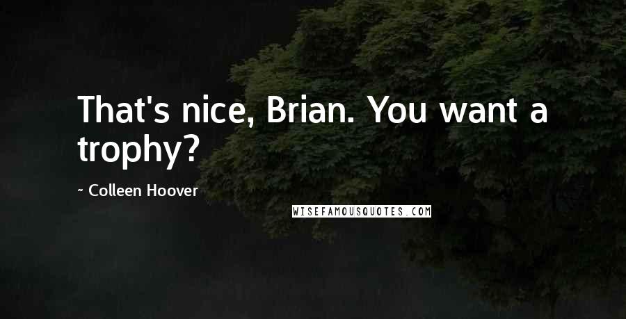 Colleen Hoover Quotes: That's nice, Brian. You want a trophy?