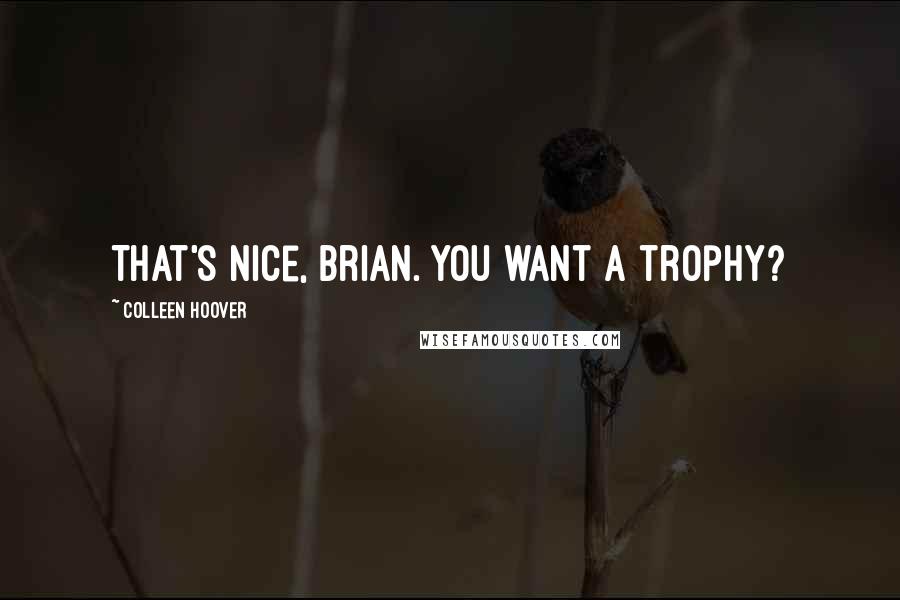 Colleen Hoover Quotes: That's nice, Brian. You want a trophy?