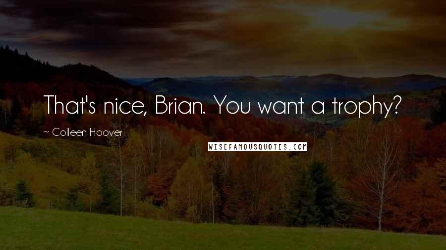 Colleen Hoover Quotes: That's nice, Brian. You want a trophy?