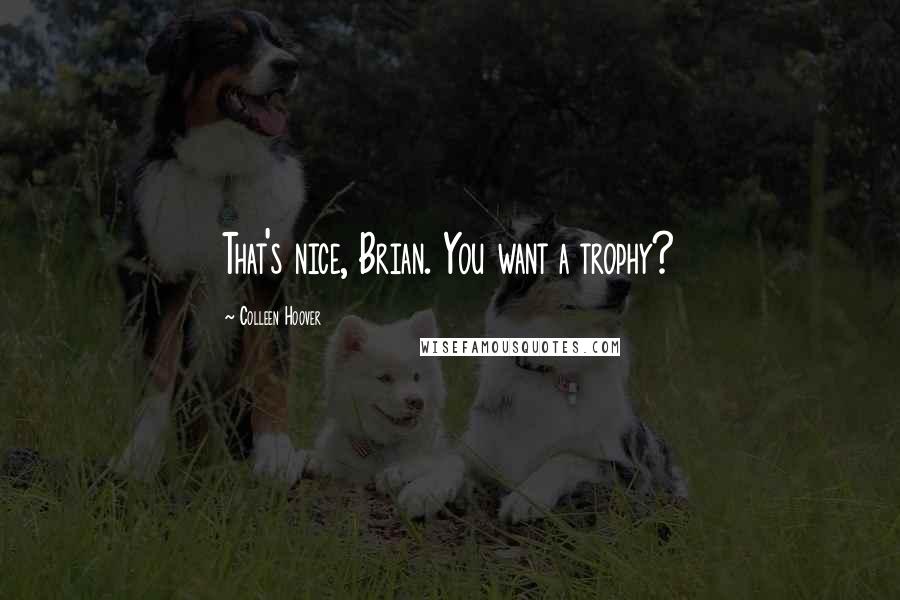 Colleen Hoover Quotes: That's nice, Brian. You want a trophy?