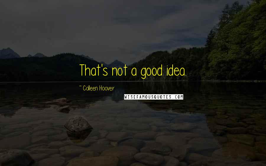 Colleen Hoover Quotes: That's not a good idea.