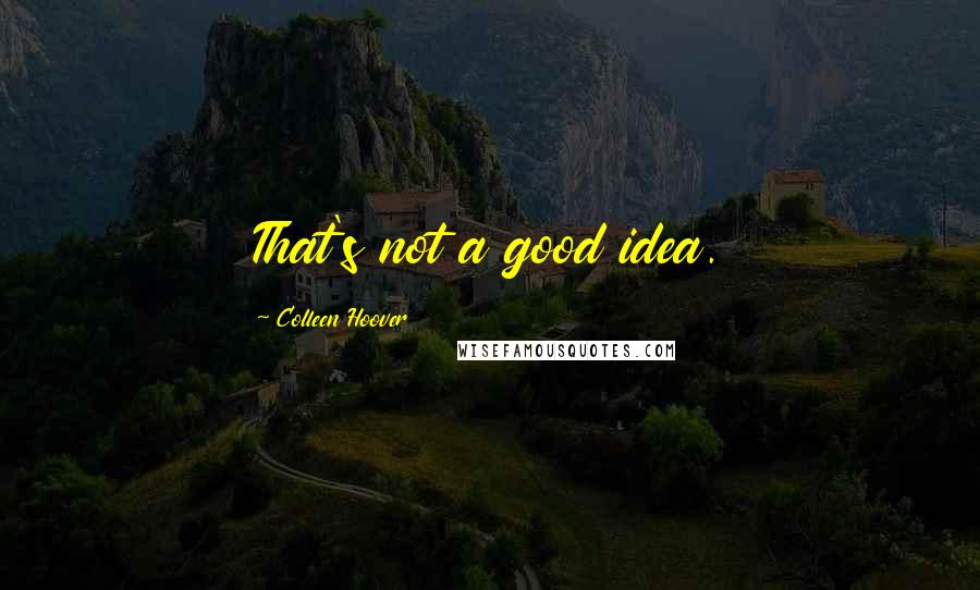 Colleen Hoover Quotes: That's not a good idea.