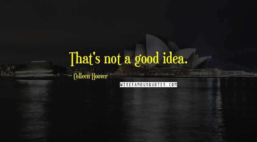 Colleen Hoover Quotes: That's not a good idea.