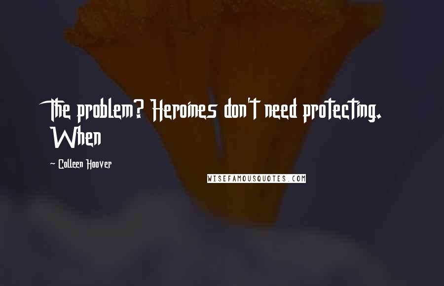 Colleen Hoover Quotes: The problem? Heroines don't need protecting. When