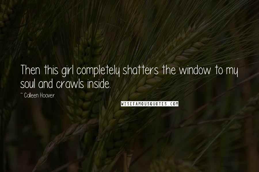 Colleen Hoover Quotes: Then this girl completely shatters the window to my soul and crawls inside.