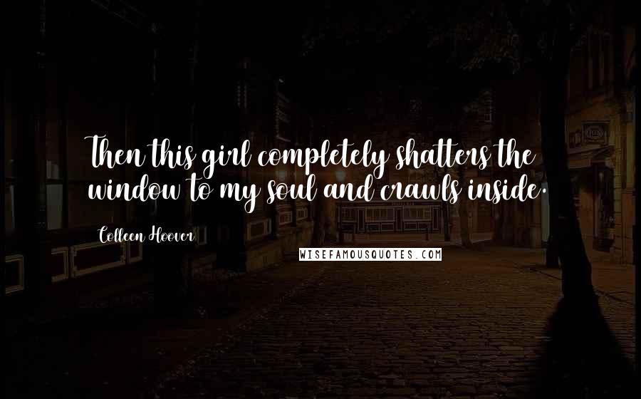 Colleen Hoover Quotes: Then this girl completely shatters the window to my soul and crawls inside.