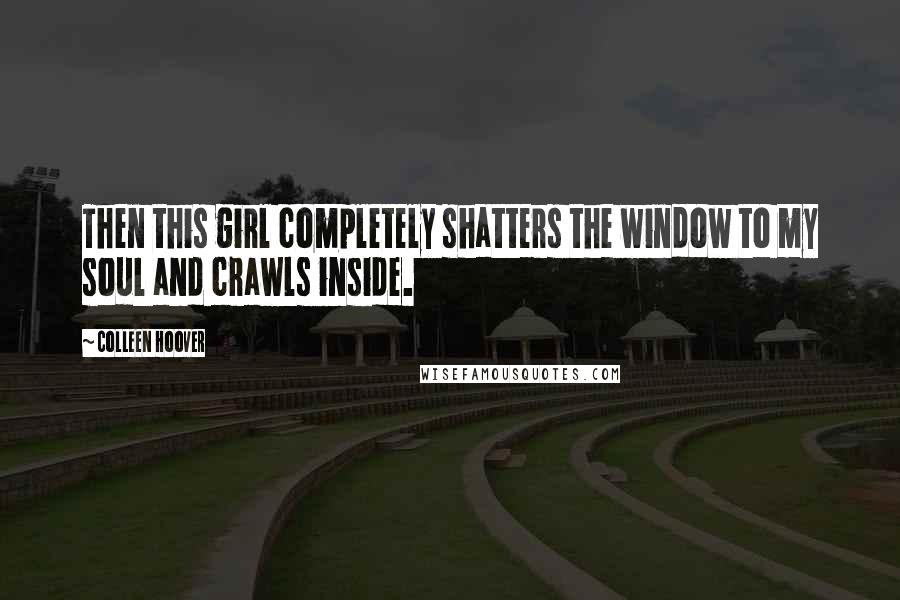 Colleen Hoover Quotes: Then this girl completely shatters the window to my soul and crawls inside.