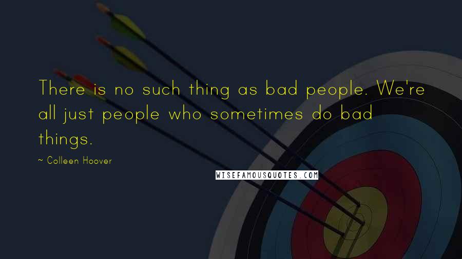 Colleen Hoover Quotes: There is no such thing as bad people. We're all just people who sometimes do bad things.