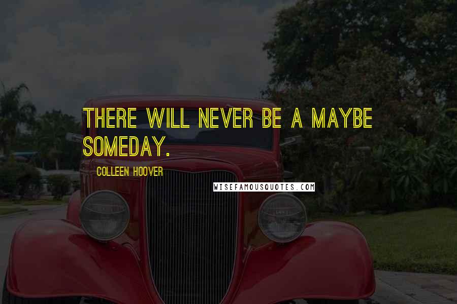 Colleen Hoover Quotes: There will never be a maybe someday.