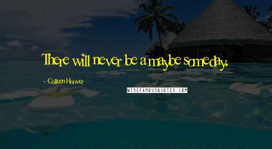 Colleen Hoover Quotes: There will never be a maybe someday.