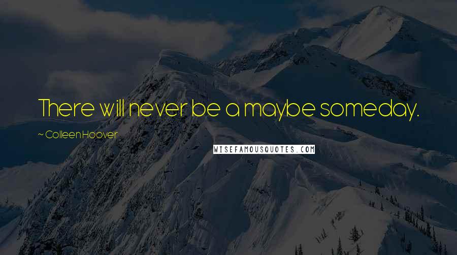 Colleen Hoover Quotes: There will never be a maybe someday.