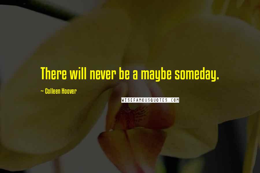 Colleen Hoover Quotes: There will never be a maybe someday.