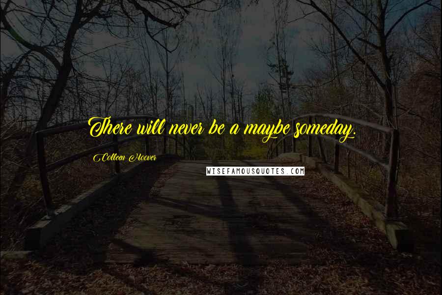 Colleen Hoover Quotes: There will never be a maybe someday.