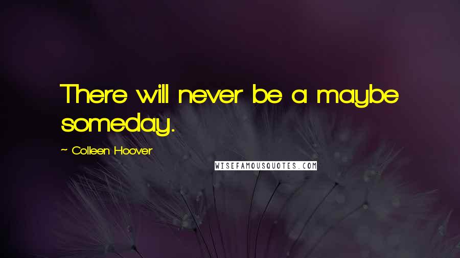 Colleen Hoover Quotes: There will never be a maybe someday.