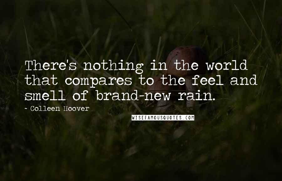 Colleen Hoover Quotes: There's nothing in the world that compares to the feel and smell of brand-new rain.