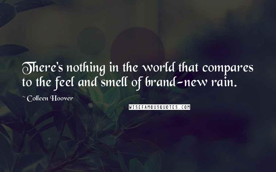 Colleen Hoover Quotes: There's nothing in the world that compares to the feel and smell of brand-new rain.