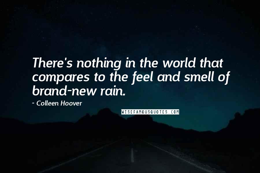 Colleen Hoover Quotes: There's nothing in the world that compares to the feel and smell of brand-new rain.