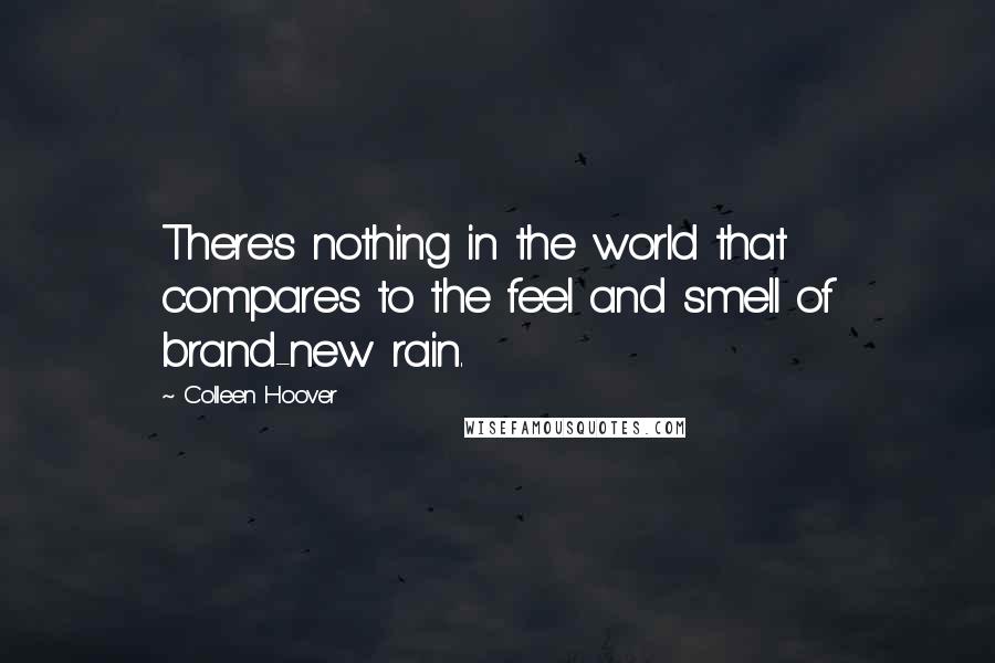 Colleen Hoover Quotes: There's nothing in the world that compares to the feel and smell of brand-new rain.