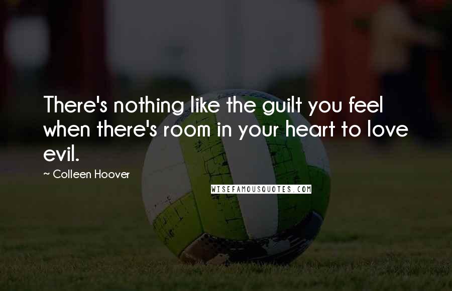 Colleen Hoover Quotes: There's nothing like the guilt you feel when there's room in your heart to love evil.