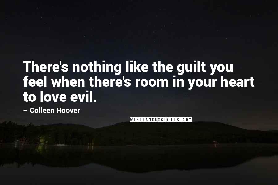 Colleen Hoover Quotes: There's nothing like the guilt you feel when there's room in your heart to love evil.