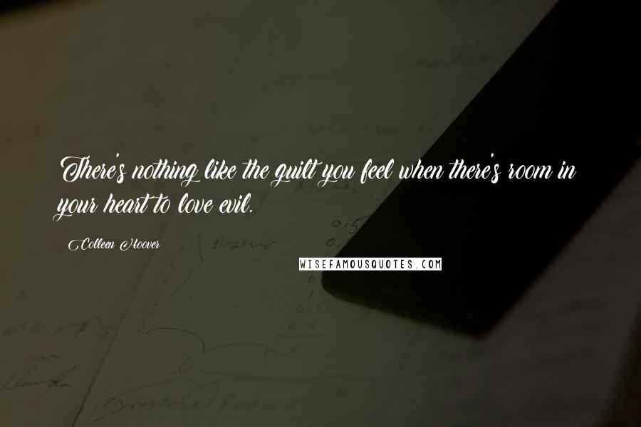 Colleen Hoover Quotes: There's nothing like the guilt you feel when there's room in your heart to love evil.