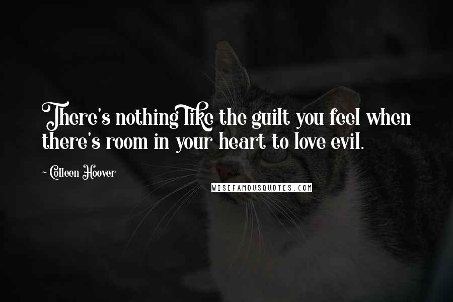 Colleen Hoover Quotes: There's nothing like the guilt you feel when there's room in your heart to love evil.