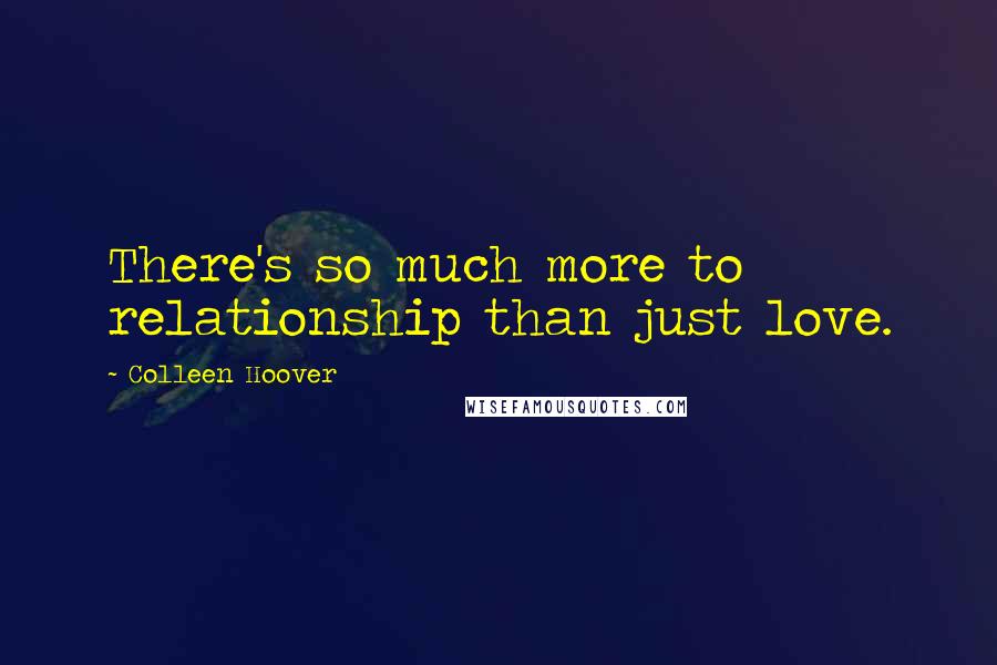 Colleen Hoover Quotes: There's so much more to relationship than just love.