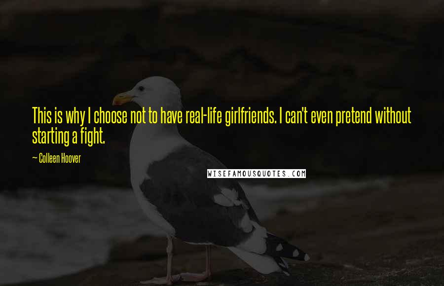 Colleen Hoover Quotes: This is why I choose not to have real-life girlfriends. I can't even pretend without starting a fight.