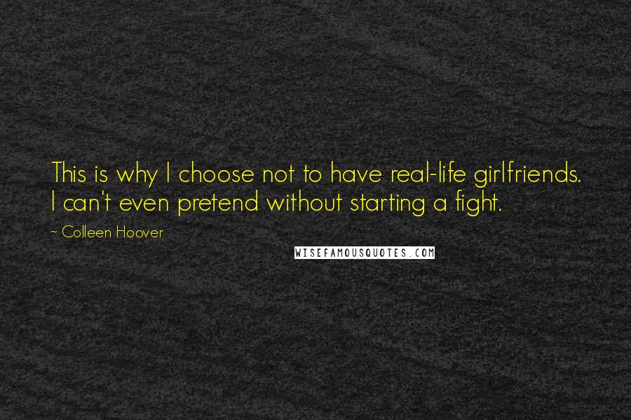 Colleen Hoover Quotes: This is why I choose not to have real-life girlfriends. I can't even pretend without starting a fight.