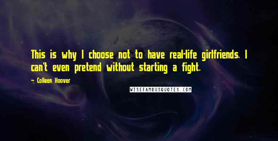 Colleen Hoover Quotes: This is why I choose not to have real-life girlfriends. I can't even pretend without starting a fight.